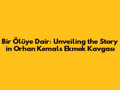 'Bir Ölüye Dair': Unveiling the Story in Orhan Kemal's 'Ekmek Kavgası'