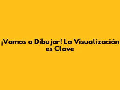 ¡Vamos a Dibujar! La Visualización es Clave