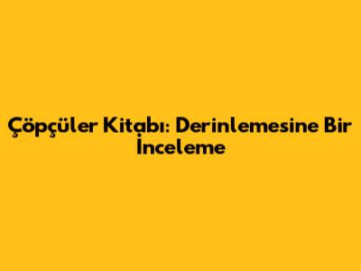 Çöpçüler Kitabı: Derinlemesine Bir İnceleme