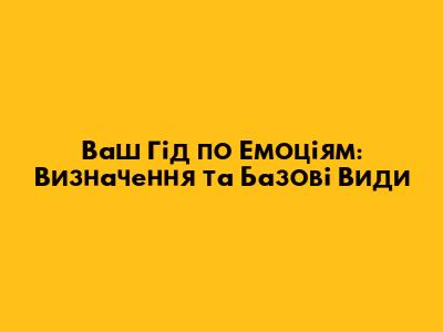 Ваш Гід по Емоціям: Визначення та Базові Види