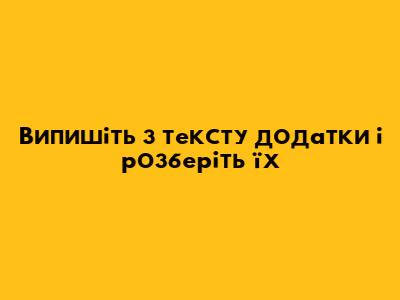 Випишіть з тексту додатки і розберіть їх