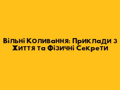 Вільні Коливання: Приклади з Життя та Фізичні Секрети