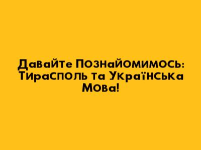Давайте Познайомимось: Тирасполь та Українська Мова!