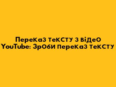 Переказ тексту з відео YouTube: Зроби переказ тексту