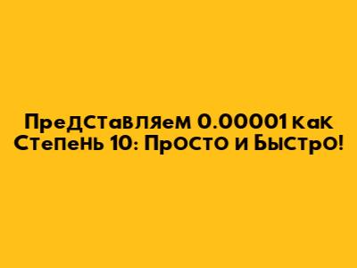 Представляем 0.00001 как Степень 10: Просто и Быстро!