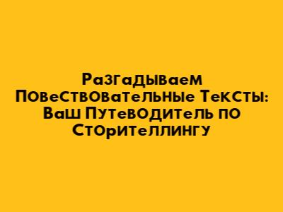 Разгадываем Повествовательные Тексты: Ваш Путеводитель по Сторителлингу