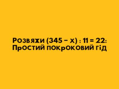Розв'яжи (345 − х) : 11 = 22: Простий покроковий гід