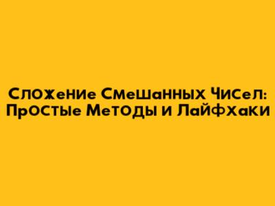 Сложение Смешанных Чисел: Простые Методы и Лайфхаки