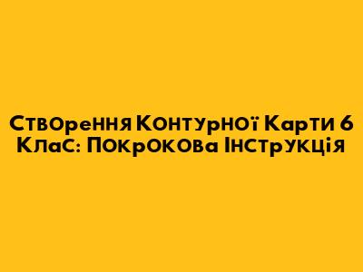 Створення Контурної Карти 6 Клас: Покрокова Інструкція