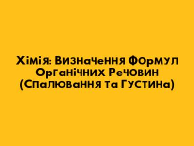 Хімія: Визначення Формул Органічних Речовин (Спалювання та Густина)