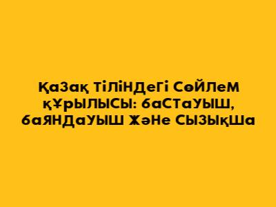 Қазақ тіліндегі сөйлем құрылысы: бастауыш, баяндауыш және сызықша