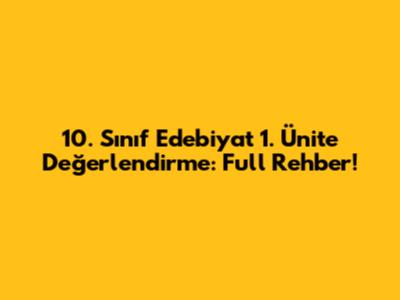 10. Sınıf Edebiyat 1. Ünite Değerlendirme: Full Rehber!