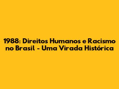 1988: Direitos Humanos e Racismo no Brasil - Uma Virada Histórica