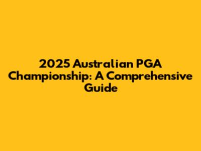2025 Australian PGA Championship: A Comprehensive Guide