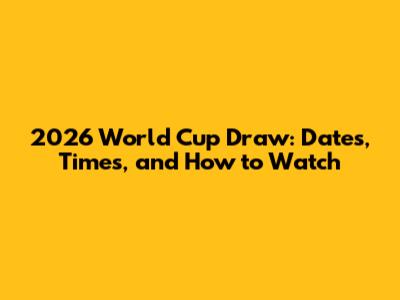 2026 World Cup Draw: Dates, Times, and How to Watch