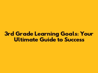3rd Grade Learning Goals: Your Ultimate Guide to Success