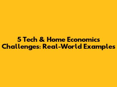 5 Tech & Home Economics Challenges: Real-World Examples
