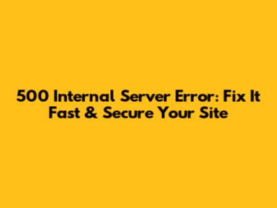 500 Internal Server Error: Fix It Fast & Secure Your Site