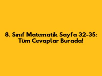 8. Sınıf Matematik Sayfa 32-35: Tüm Cevaplar Burada!