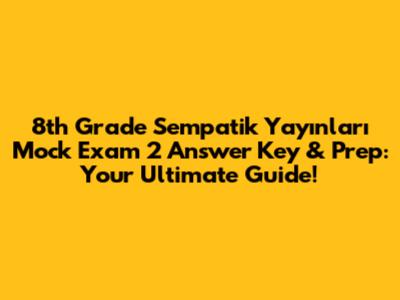 8th Grade Sempatik Yayınları Mock Exam 2 Answer Key & Prep: Your Ultimate Guide!
