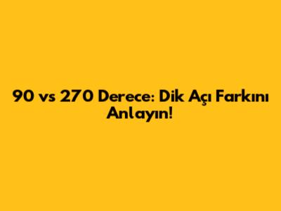 90 vs 270 Derece: Dik Açı Farkını Anlayın!