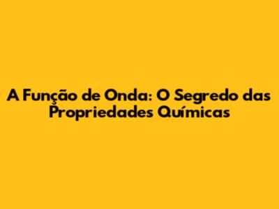 A Função de Onda: O Segredo das Propriedades Químicas