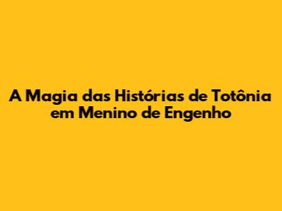 A Magia das Histórias de Totônia em 'Menino de Engenho'