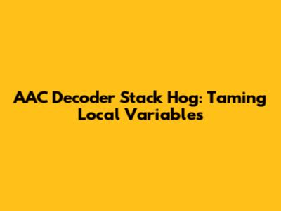 AAC Decoder Stack Hog: Taming Local Variables