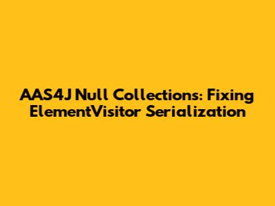 AAS4J Null Collections: Fixing ElementVisitor Serialization