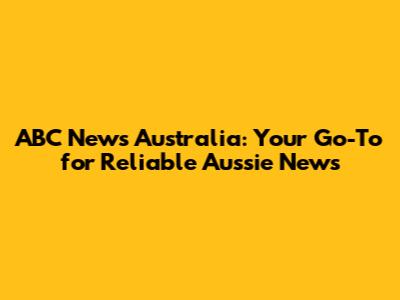 ABC News Australia: Your Go-To for Reliable Aussie News