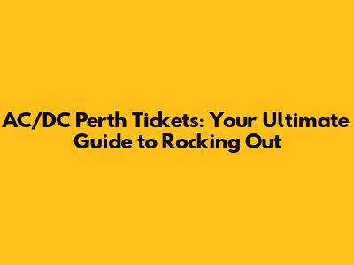 AC/DC Perth Tickets: Your Ultimate Guide to Rocking Out