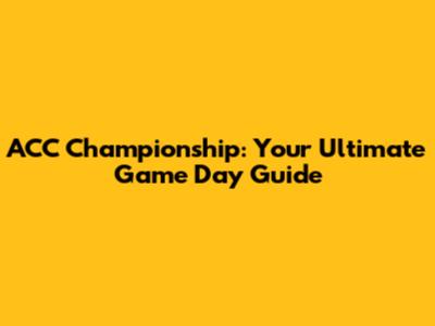 ACC Championship: Your Ultimate Game Day Guide