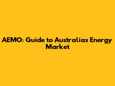 AEMO: Guide to Australia's Energy Market