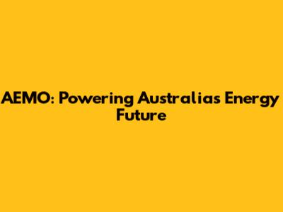 AEMO: Powering Australia's Energy Future