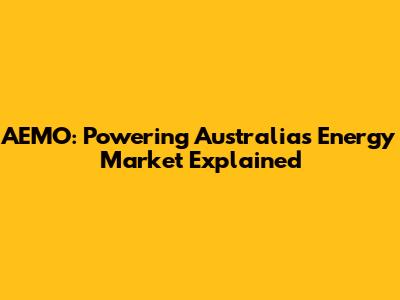 AEMO: Powering Australia's Energy Market Explained