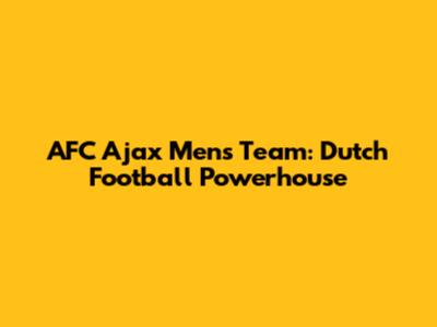 AFC Ajax Men's Team: Dutch Football Powerhouse