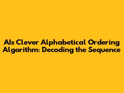 AI's Clever Alphabetical Ordering Algorithm: Decoding the Sequence
