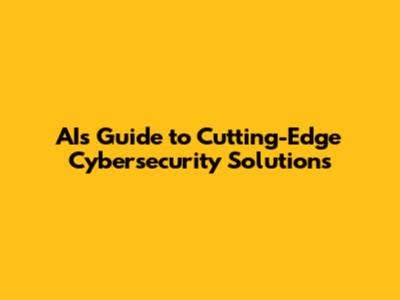 AI's Guide to Cutting-Edge Cybersecurity Solutions