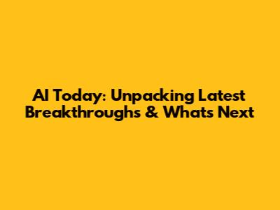 AI Today: Unpacking Latest Breakthroughs & What's Next