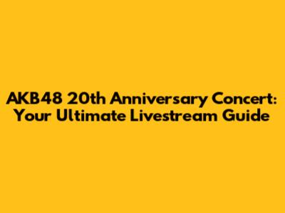 AKB48 20th Anniversary Concert: Your Ultimate Livestream Guide