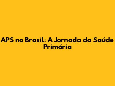APS no Brasil: A Jornada da Saúde Primária