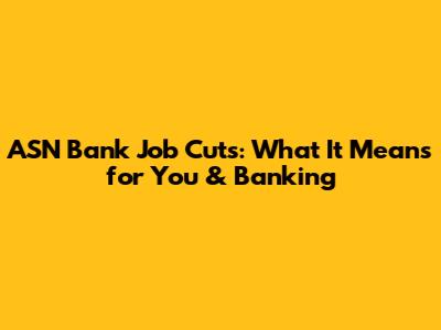 ASN Bank Job Cuts: What It Means for You & Banking