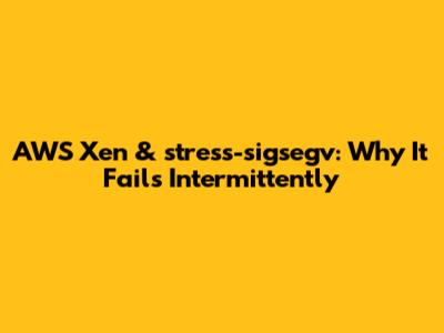 AWS Xen & stress-sigsegv: Why It Fails Intermittently