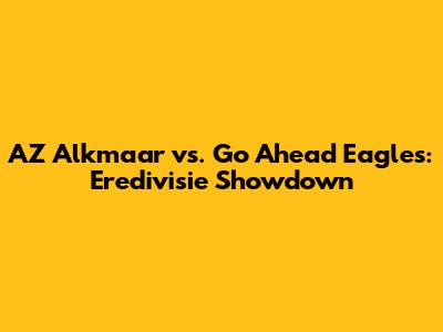 AZ Alkmaar vs. Go Ahead Eagles: Eredivisie Showdown