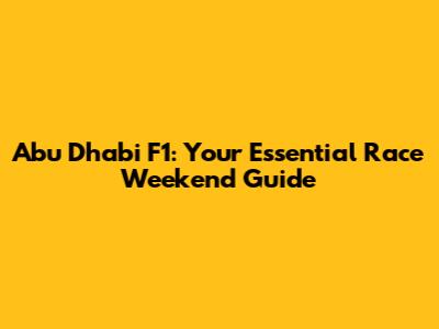 Abu Dhabi F1: Your Essential Race Weekend Guide