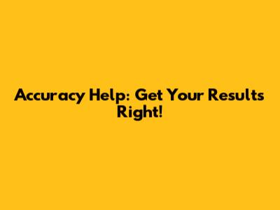 Accuracy Help: Get Your Results Right!