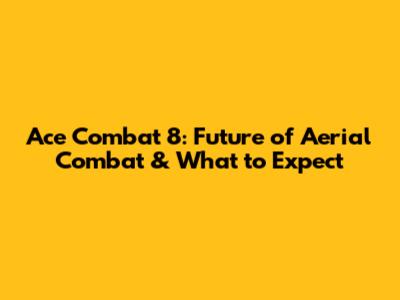 Ace Combat 8: Future of Aerial Combat & What to Expect