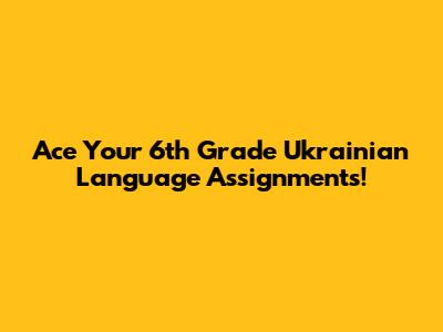 Ace Your 6th Grade Ukrainian Language Assignments!