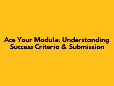 Ace Your Module: Understanding Success Criteria & Submission