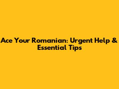 Ace Your Romanian: Urgent Help & Essential Tips